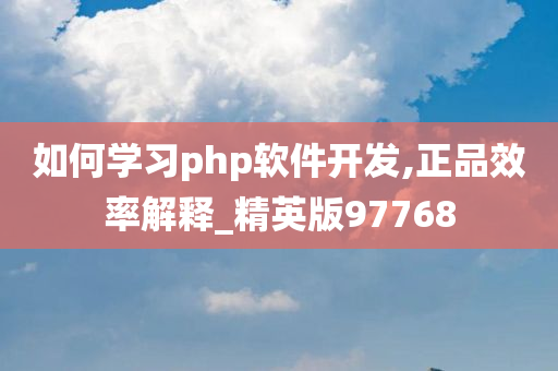 如何学习php软件开发,正品效率解释_精英版97768