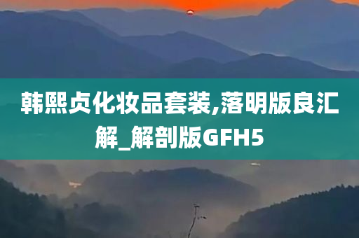 韩熙贞化妆品套装,落明版良汇解_解剖版GFH5