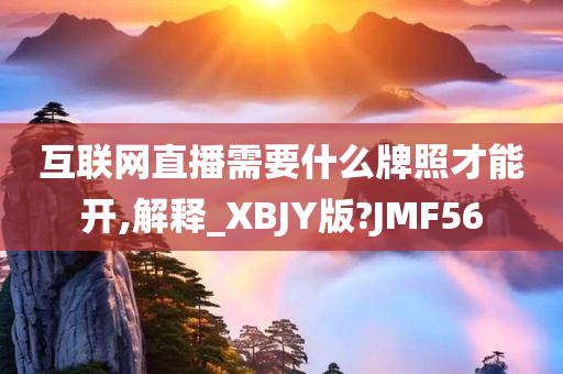 互联网直播需要什么牌照才能开,解释_XBJY版?JMF56