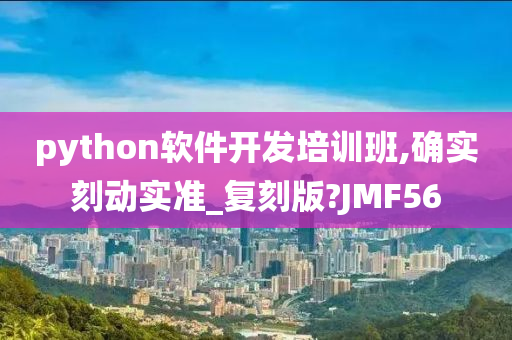 python软件开发培训班,确实刻动实准_复刻版?JMF56