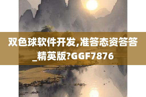 双色球软件开发,准答态资答答_精英版?GGF7876