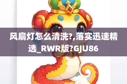 风扇灯怎么清洗?,落实迅速精选_RWR版?GJU86