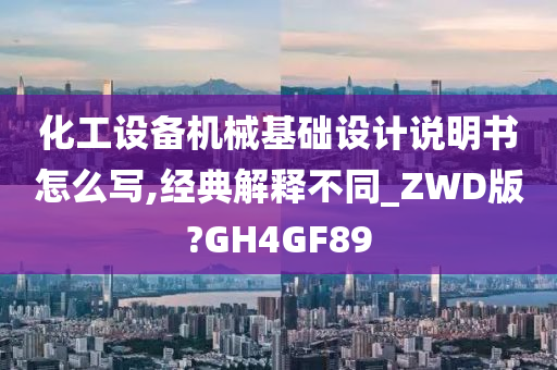 化工设备机械基础设计说明书怎么写,经典解释不同_ZWD版?GH4GF89