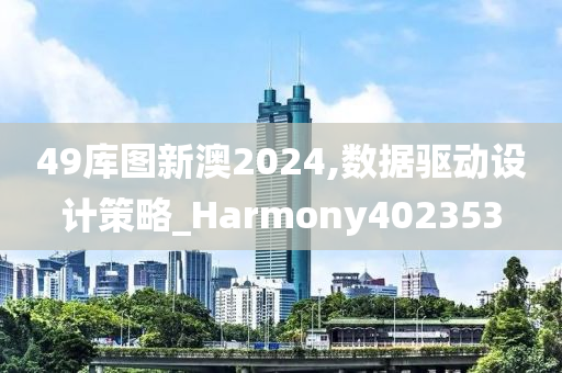 49库图新澳2024,数据驱动设计策略_Harmony402353