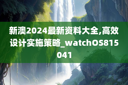 新澳2024最新资料大全,高效设计实施策略_watchOS815041