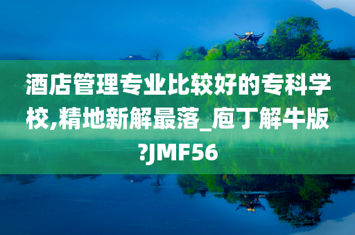 酒店管理专业比较好的专科学校,精地新解最落_庖丁解牛版?JMF56