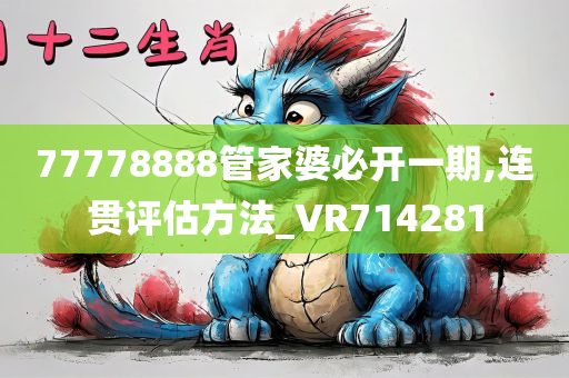 77778888管家婆必开一期,连贯评估方法_VR714281