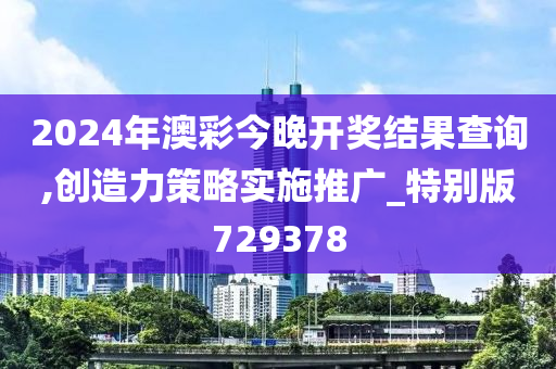 2024年澳彩今晚开奖结果查询,创造力策略实施推广_特别版729378