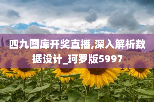 四九图库开奖直播,深入解析数据设计_珂罗版5997