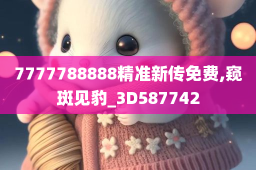 7777788888精准新传免费,窥斑见豹_3D587742