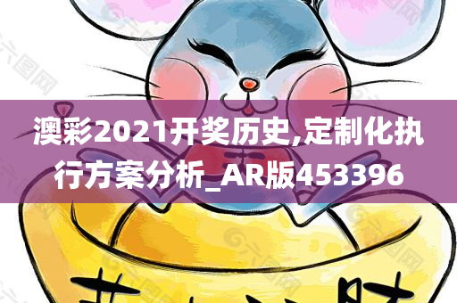 澳彩2021开奖历史,定制化执行方案分析_AR版453396