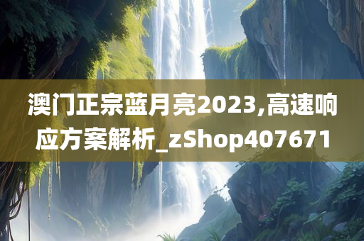 澳门正宗蓝月亮2023,高速响应方案解析_zShop407671