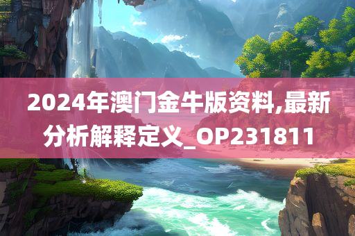 2024年澳门金牛版资料,最新分析解释定义_OP231811