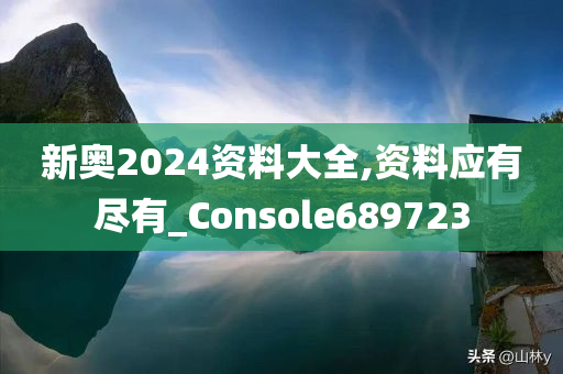 新奥2024资料大全,资料应有尽有_Console689723