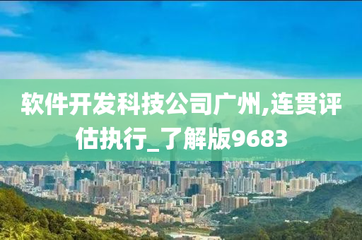 软件开发科技公司广州,连贯评估执行_了解版9683