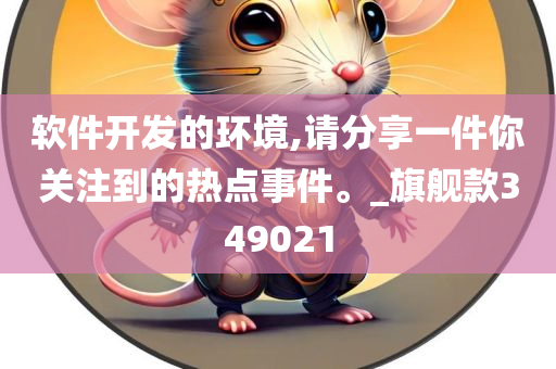 软件开发的环境,请分享一件你关注到的热点事件。_旗舰款349021