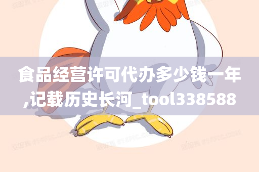 食品经营许可代办多少钱一年,记载历史长河_tool338588