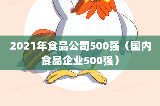 2021年食品公司500强（国内食品企业500强）