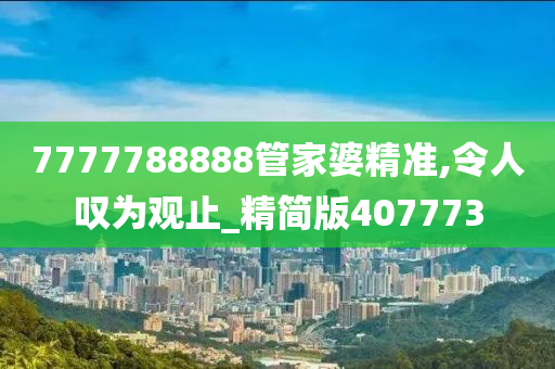 7777788888管家婆精准,令人叹为观止_精简版407773