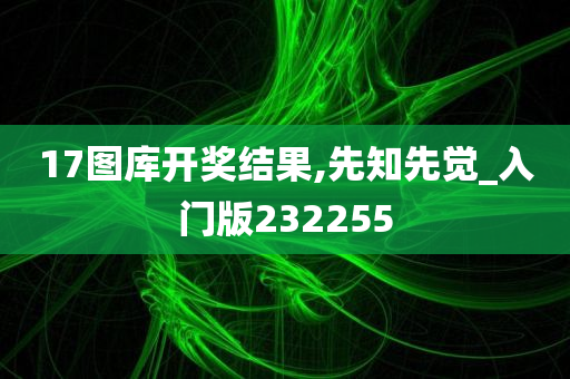 17图库开奖结果,先知先觉_入门版232255