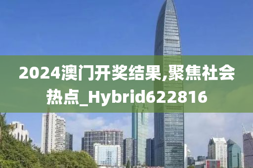 2024澳门开奖结果,聚焦社会热点_Hybrid622816