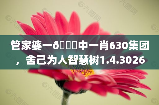 管家婆一🐎中一肖630集团，舍己为人智慧树1.4.3026