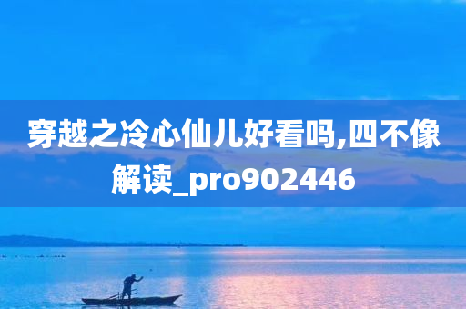 穿越之冷心仙儿好看吗,四不像解读_pro902446