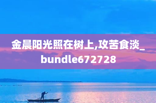 金晨阳光照在树上,攻苦食淡_bundle672728