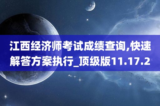 江西经济师考试成绩查询,快速解答方案执行_顶级版11.17.20