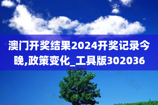 澳门开奖结果2024开奖记录今晚,政策变化_工具版302036