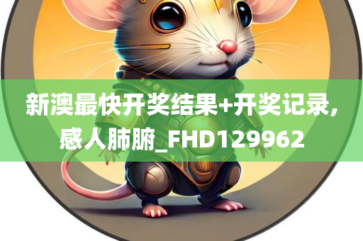 新澳最快开奖结果+开奖记录,感人肺腑_FHD129962