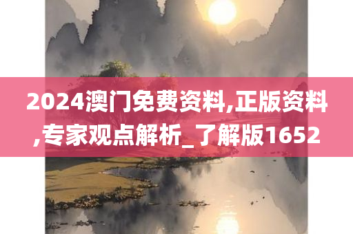 2024澳门免费资料,正版资料,专家观点解析_了解版1652