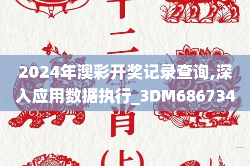 2024年澳彩开奖记录查询,深入应用数据执行_3DM686734