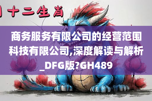 商务服务有限公司的经营范围科技有限公司,深度解读与解析_DFG版?GH489