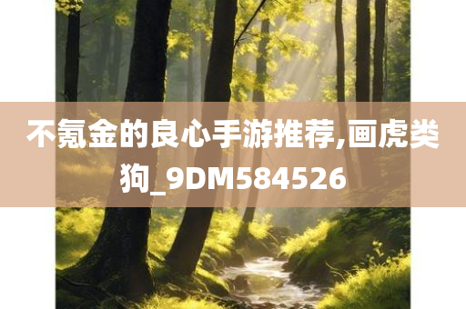 不氪金的良心手游推荐,画虎类狗_9DM584526