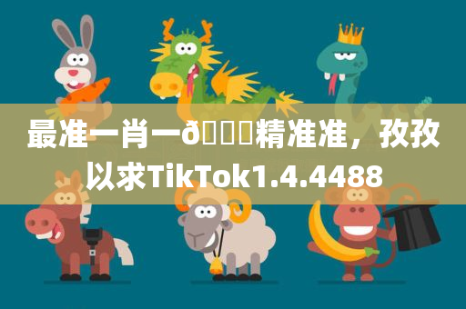 最准一肖一🐎精准准，孜孜以求TikTok1.4.4488