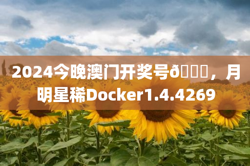 2024今晚澳门开奖号🐎，月明星稀Docker1.4.4269