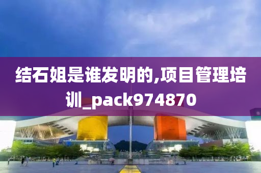 结石姐是谁发明的,项目管理培训_pack974870