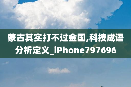 蒙古其实打不过金国,科技成语分析定义_iPhone797696