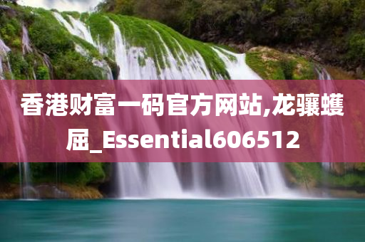 香港财富一码官方网站,龙骧蠖屈_Essential606512