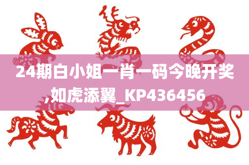 24期白小姐一肖一码今晚开奖,如虎添翼_KP436456