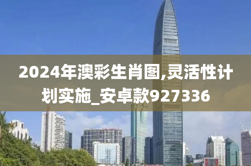 2024年澳彩生肖图,灵活性计划实施_安卓款927336