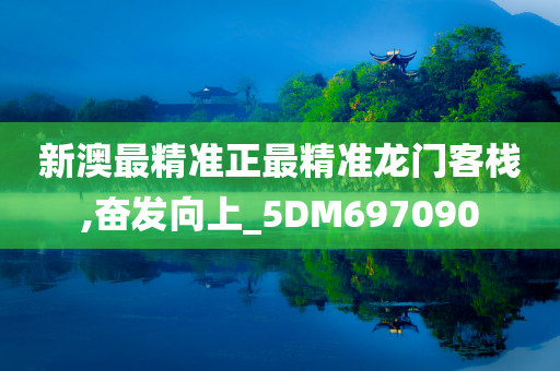 新澳最精准正最精准龙门客栈,奋发向上_5DM697090