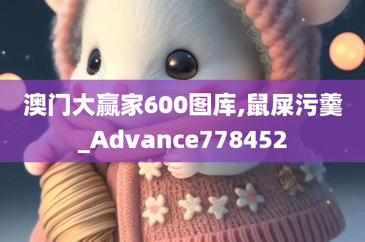 澳门大赢家600图库,鼠屎污羹_Advance778452