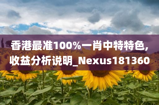 香港最准100%一肖中特特色,收益分析说明_Nexus181360