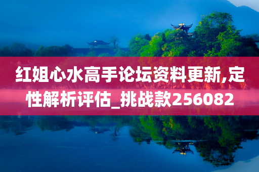 红姐心水高手论坛资料更新,定性解析评估_挑战款256082