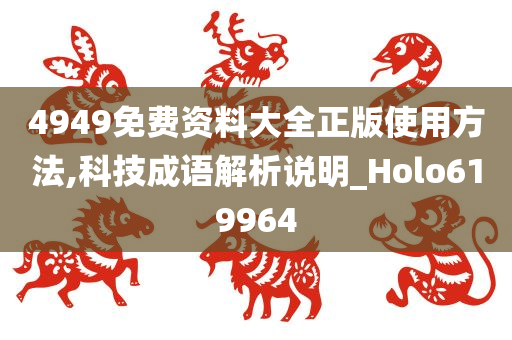 4949免费资料大全正版使用方法,科技成语解析说明_Holo619964