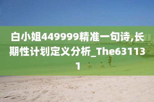 白小姐449999精准一句诗,长期性计划定义分析_The631131