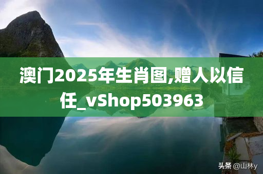 澳门2025年生肖图,赠人以信任_vShop503963