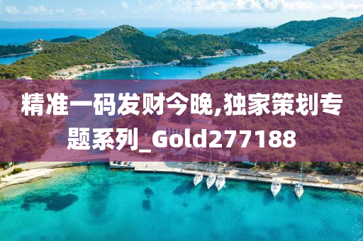 精准一码发财今晚,独家策划专题系列_Gold277188